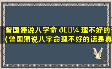 曾国藩说八字命 🌼 理不好的话（曾国藩说八字命理不好的话是真 🐬 的吗）